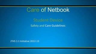 Care of Netbook
                     Student Device
                   Safety and Care Guidelines



JTHS 1:1 Initiative 2012-13
 