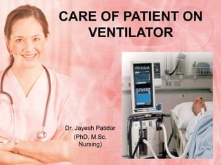 CARE OF PATIENT ON
   VENTILATOR




Dr. Jayesh Patidar
   (PhD, M.Sc.
     Nursing)
 