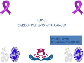 TOPIC :
CARE OF PATIENTS WITH CANCER
PRESENTED BY:
BHUMIKABEN.G.THAKOR
 