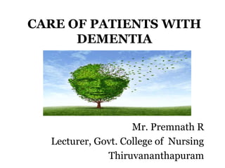 Mr. Premnath R
Lecturer, Govt. College of Nursing
Thiruvananthapuram
CARE OF PATIENTS WITH
DEMENTIA
 