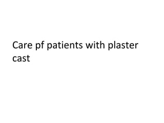 Care pf patients with plaster
cast
 