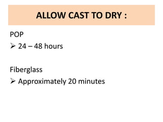 ALLOW CAST TO DRY :
POP
24 – 48 hours
Fiberglass
Approximately 20 minutes