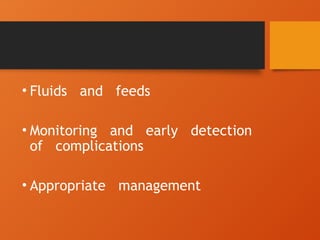 • Fluids and feeds
• Monitoring and early detection
of complications
• Appropriate management
 