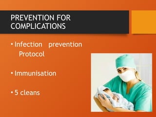 PREVENTION FOR
COMPLICATIONS
• Infection prevention
Protocol
• Immunisation
• 5 cleans
 