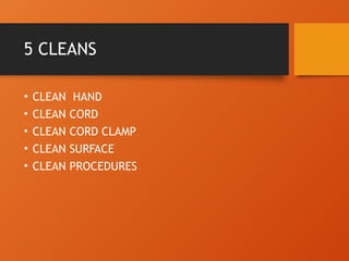 5 CLEANS
• CLEAN HAND
• CLEAN CORD
• CLEAN CORD CLAMP
• CLEAN SURFACE
• CLEAN PROCEDURES
 