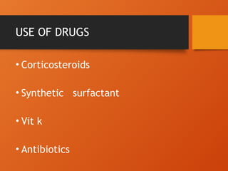 USE OF DRUGS
• Corticosteroids
• Synthetic surfactant
• Vit k
• Antibiotics
 