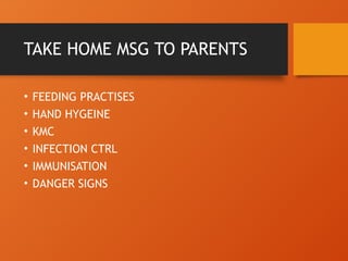 TAKE HOME MSG TO PARENTS
• FEEDING PRACTISES
• HAND HYGEINE
• KMC
• INFECTION CTRL
• IMMUNISATION
• DANGER SIGNS
 