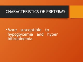 CHARACTERISTICS OF PRETERMS
•More susceptible to
hypoglycemia and hyper
bilirubinemia
 