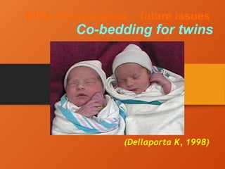 NICU Interventions - future issues
Co-bedding for twins
(Dellaporta K, 1998)
 