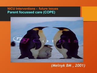 NICU Interventions - future issues
Parent focussed care (COPE)
(Melnyk BM , 2001)
 