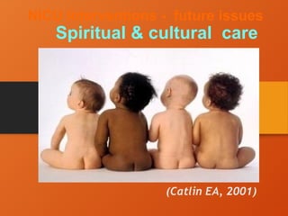 NICU Interventions - future issues
Spiritual & cultural care
(Catlin EA, 2001)
 