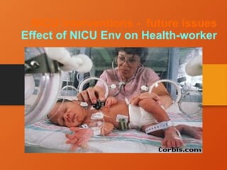 NICU Interventions - future issues
Effect of NICU Env on Health-worker
 