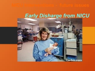 NICU Interventions - future issues
Early Disharge from NICU
 