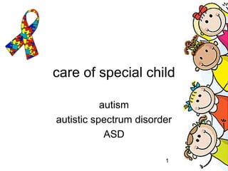 1
care of special child
autism
autistic spectrum disorder
ASD
 