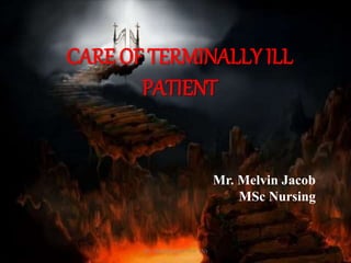 1
CARE OF TERMINALLY ILL
PATIENT
Mr. Melvin Jacob
MSc Nursing
Mr. Melvin Jacob MSc (N)
 