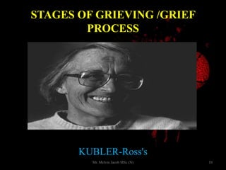 STAGES OF GRIEVING /GRIEF
PROCESS
KUBLER-Ross's
10Mr. Melvin Jacob MSc (N)
 