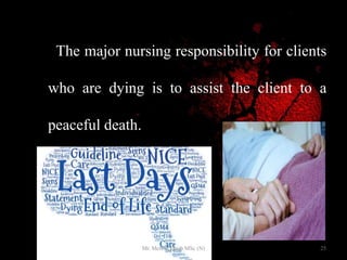 The major nursing responsibility for clients
who are dying is to assist the client to a
peaceful death.
25Mr. Melvin Jacob MSc (N)
 