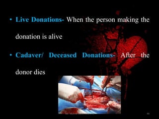 • Live Donations- When the person making the
donation is alive
• Cadaver/ Deceased Donations- After the
donor dies
46Mr. Melvin Jacob MSc (N)
 
