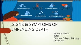 SIGNS & SYMPTOMS OF
IMPENDING DEATH
Ms.Lincy Thomas
Tutor
St.James’ College of Nursing,
Chalakudy
 
