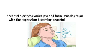 • Mental alertness varies jaw and facial muscles relax
with the expression becoming peaceful
 