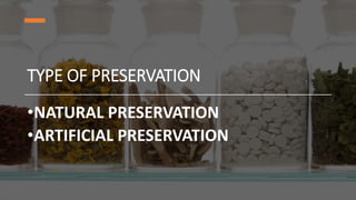 TYPE OF PRESERVATION
•NATURAL PRESERVATION
•ARTIFICIAL PRESERVATION
 