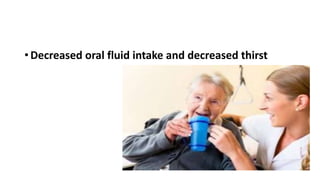 • Decreased oral fluid intake and decreased thirst
 