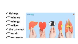  kidneys
The heart
The lungs
The liver
 the pancreas
The skin
The corneas
 