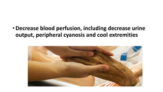 • Decrease blood perfusion, including decrease urine
output, peripheral cyanosis and cool extremities
 