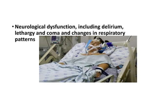 • Neurological dysfunction, including delirium,
lethargy and coma and changes in respiratory
patterns
 