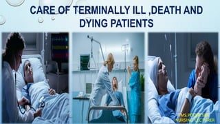 CARE OF TERMINALLY ILL ,DEATH AND
DYING PATIENTS
MS.POOJA SEN
NURSING LECTURER
 