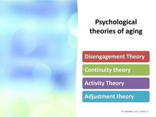 Psychological
theories of aging
59 BY: ROMMEL LUIS C. ISRAEL III
Disengagement Theory
Continuity theory
Activity Theory
Adjustment theory
 