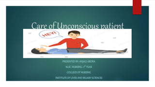 Care of Unconscious patient
PRESENTEDBY:ANJALIARORA
M.SC.NURSING-1ST YEAR
COLLEGEOFNURSING
INSTITUTEOFLIVERANDBILIARYSCIENCES
 