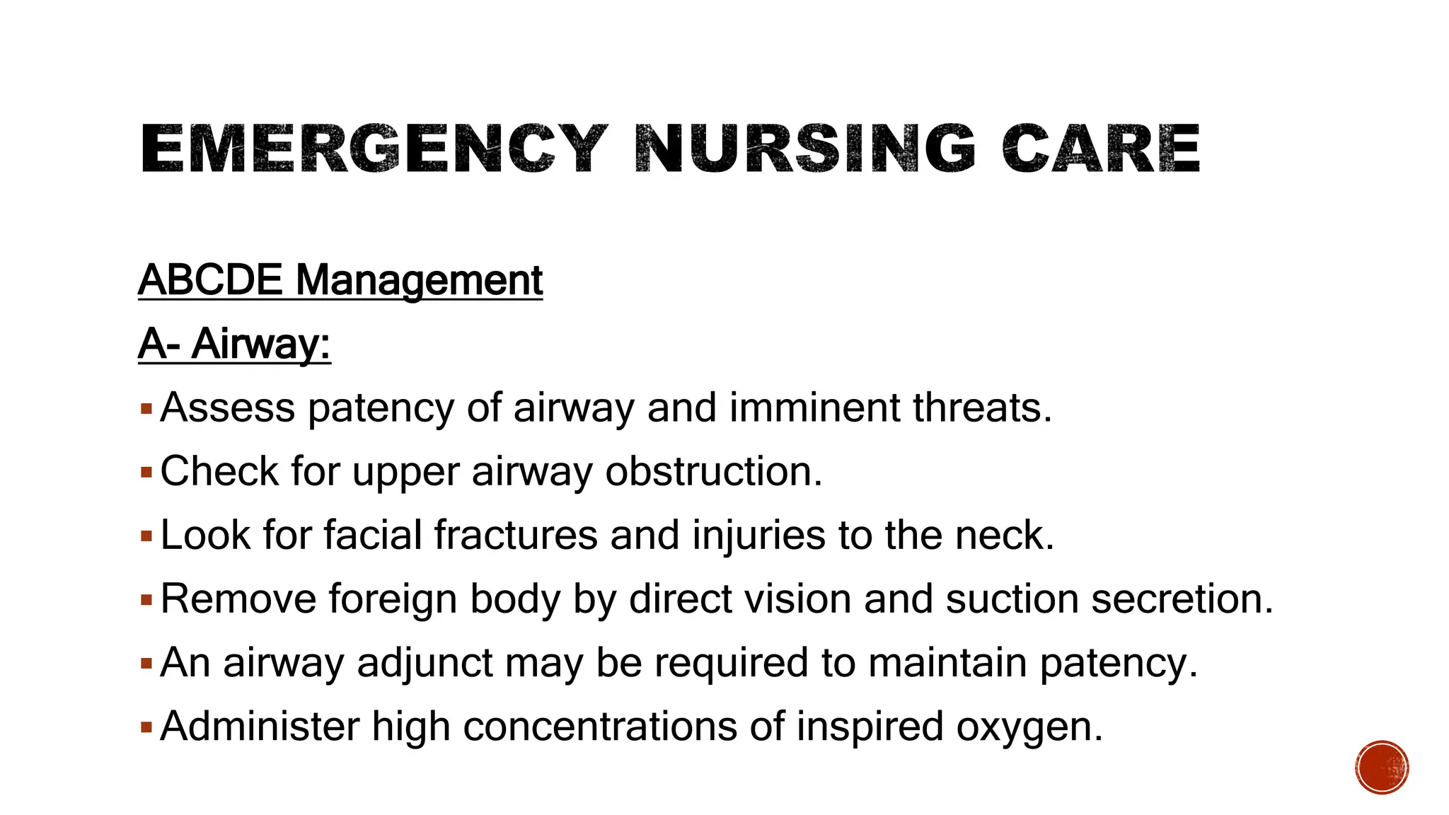 ABCDE Management
A- Airway:
Assess patency of airway and imminent threats.
Check for upper airway obstruction.
Look for facial fractures and injuries to the neck.
Remove foreign body by direct vision and suction secretion.
An airway adjunct may be required to maintain patency.
Administer high concentrations of inspired oxygen.
 
