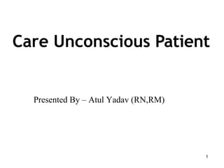 Care Unconscious Patient
1
Presented By – Atul Yadav (RN,RM)
 