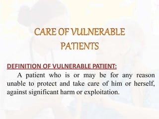 DEFINITION OF VULNERABLE PATIENT:
A patient who is or may be for any reason
unable to protect and take care of him or herself,
against significant harm or exploitation.
 