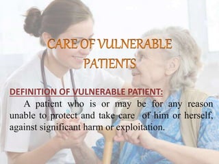 DEFINITION OF VULNERABLE PATIENT:
A patient who is or may be for any reason
unable to protect and take care of him or herself,
against significant harm or exploitation.
 