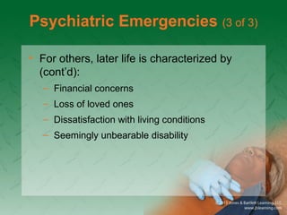 Psychiatric Emergencies (3 of 3)
• For others, later life is characterized by
(cont’d):
– Financial concerns
– Loss of loved ones
– Dissatisfaction with living conditions
– Seemingly unbearable disability
 