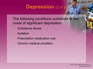 Depression (2 of 2)
• The following conditions contribute to the
onset of significant depression:
– Substance abuse
– Isolation
– Prescription medication use
– Chronic medical condition
 