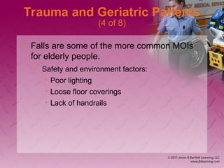 Trauma and Geriatric Patients
(4 of 8)
• Falls are some of the more common MOIs
for elderly people.
– Safety and environment factors:
• Poor lighting
• Loose floor coverings
• Lack of handrails
 