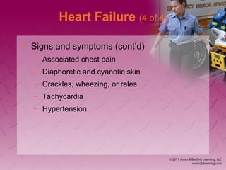 Heart Failure (4 of 4)
• Signs and symptoms (cont’d)
– Associated chest pain
– Diaphoretic and cyanotic skin
– Crackles, wheezing, or rales
– Tachycardia
– Hypertension
 