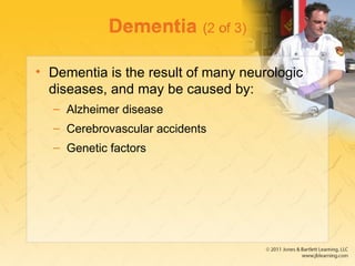 Dementia (2 of 3)
• Dementia is the result of many neurologic
diseases, and may be caused by:
– Alzheimer disease
– Cerebrovascular accidents
– Genetic factors
 