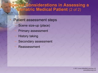 Special Considerations in Assessing a
Geriatric Medical Patient (2 of 2)
• Patient assessment steps
– Scene size-up (place)
– Primary assessment
– History taking
– Secondary assessment
– Reassessment
 