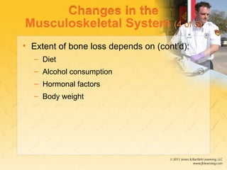 Changes in the
Musculoskeletal System (4 of 5)
• Extent of bone loss depends on (cont’d):
– Diet
– Alcohol consumption
– Hormonal factors
– Body weight
 