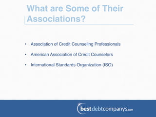 What are Some of Their
Associations?!
•  Association of Credit Counseling Professionals!
•  American Association of Credit Counselors!
•  International Standards Organization (ISO)!
 