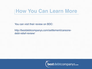How You Can Learn More!
You can visit their review on BDC: !
!
http://bestdebtcompanys.com/settlement/careone-
debt-relief-review/!
 