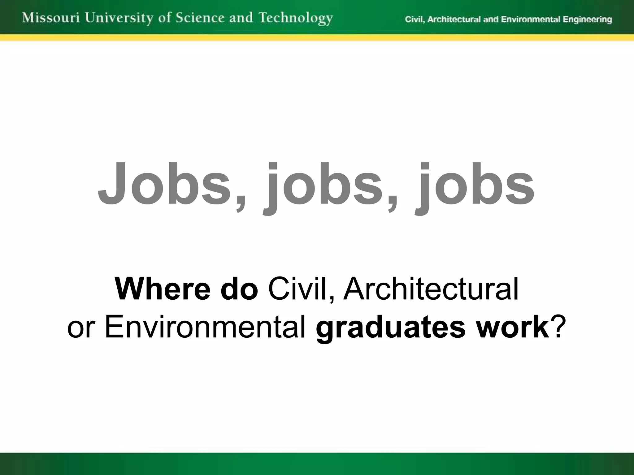 Jobs, jobs, jobs
    Where do Civil, Architectural
or Environmental graduates work?
 