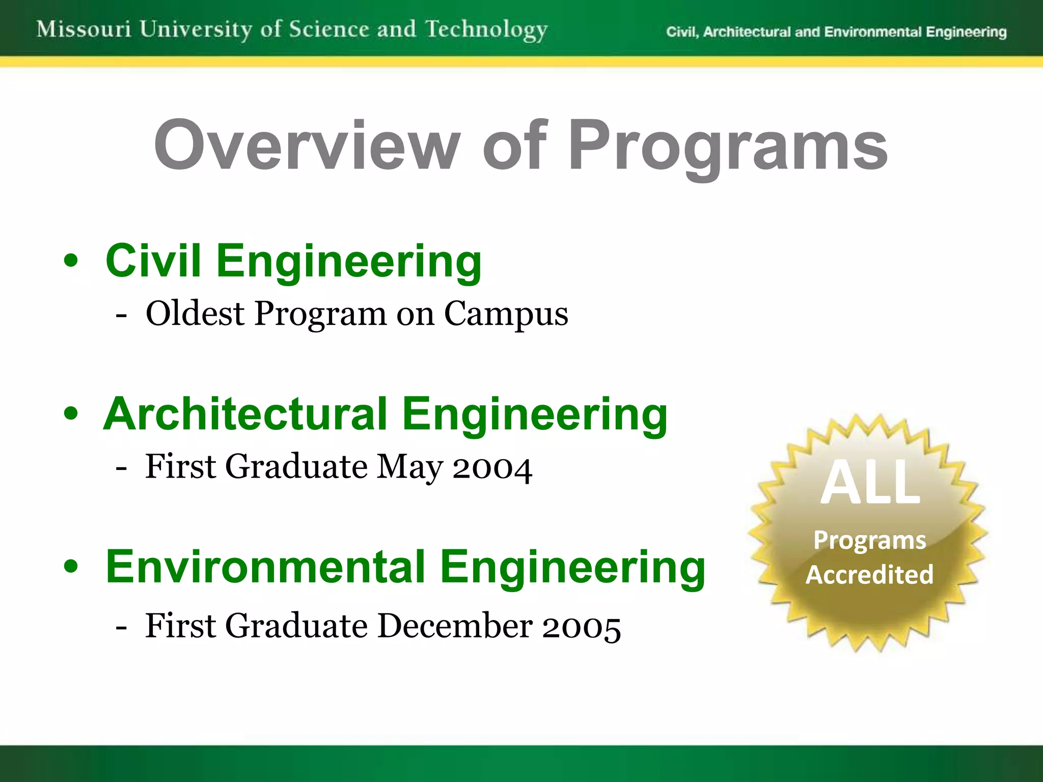 Overview of Programs
• Civil Engineering
  - Oldest Program on Campus


• Architectural Engineering
  - First Graduate May 2004
                                    ALL
                                   Programs
• Environmental Engineering        Accredited
  - First Graduate December 2005
 