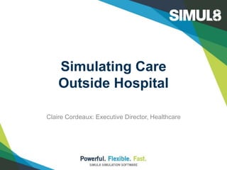 Simulating Care
Outside Hospital
Claire Cordeaux: Executive Director, Healthcare
 
