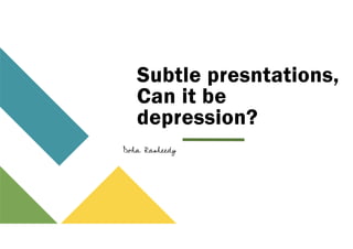 Subtle presntations,
Can it be
depression?
Doha Rasheedy
 