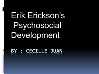 Erik Erickson’s 
Psychosocial 
Development 
BY : CECILLE JUAN 
 